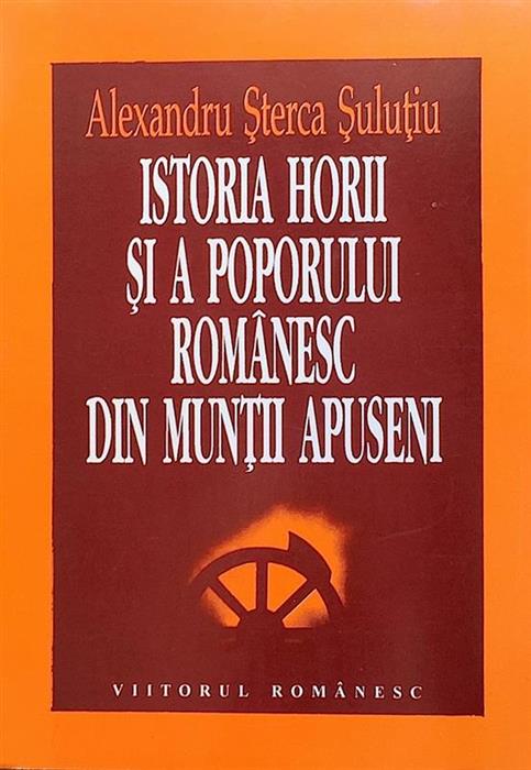 Istoria Horii şi a poporului românesc din Munţii Apuseni, de Alexandru Șterca Șuluțiu Istoria Horii şi a poporului românesc din Munţii Apuseni, de Alexandru Șterca Șuluțiu